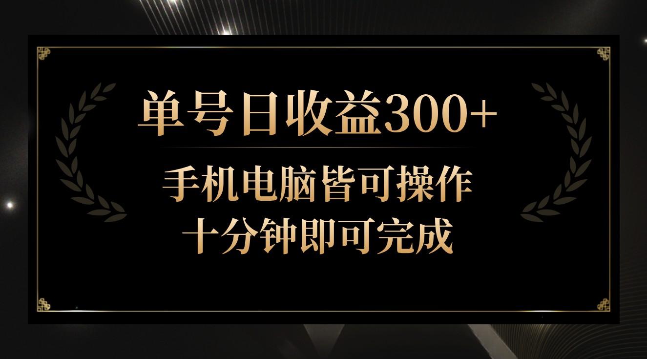 单号日收益300+，全天24小时操作，单号十分钟即可完成，秒上手！-网赚项目平台