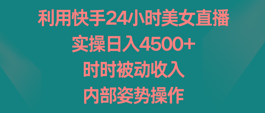 利用快手24小时美女直播，实操日入4500+，时时被动收入，内部姿势操作-网赚项目平台