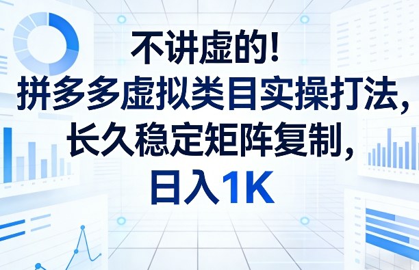 不讲虚的！拼多多虚拟类目实操打法，长久稳定矩阵复制，日入1K【揭秘】-网赚项目平台
