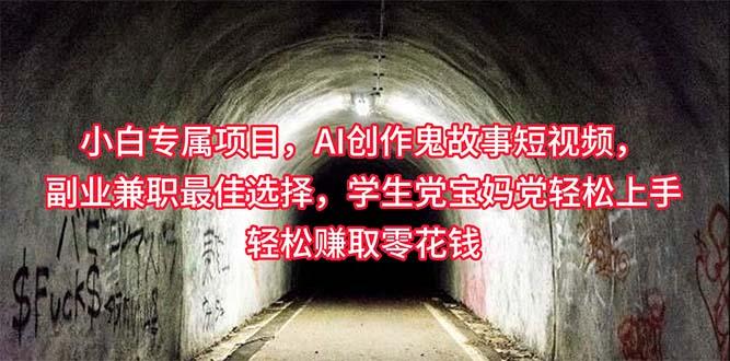 小白专属，AI创作灵异故事短视频，副业兼职最佳选择，学生党宝妈党轻松…-网赚项目平台