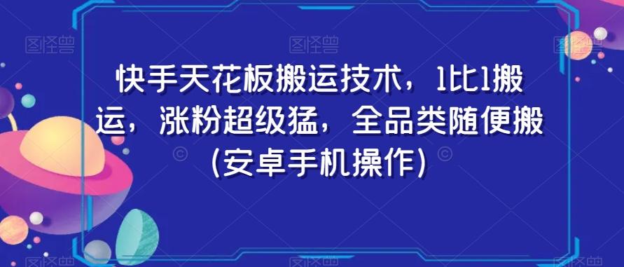 快手天花板搬运技术，1比1搬运，涨粉超级猛，全品类随便搬（安卓手机操作）-网赚项目平台