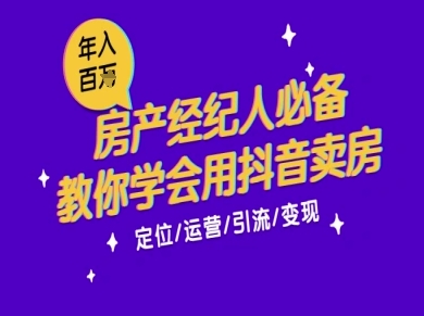 7天学会抖音卖房：从月薪5千到年入百W，新时代房产经纪人必备技能-网赚项目平台