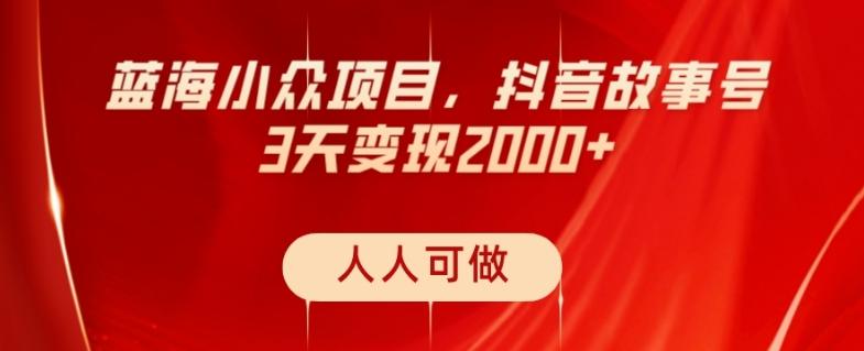 蓝海小众项目，抖音故事号，三天变现2000+，人人可做！-网赚项目平台