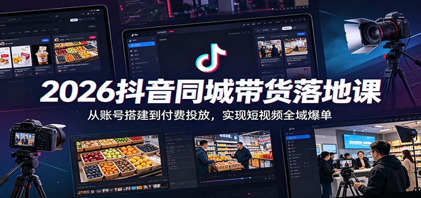 2026抖音同城带货落地课：从账号搭建到付费投放，实现短视频全域爆单-网赚项目平台