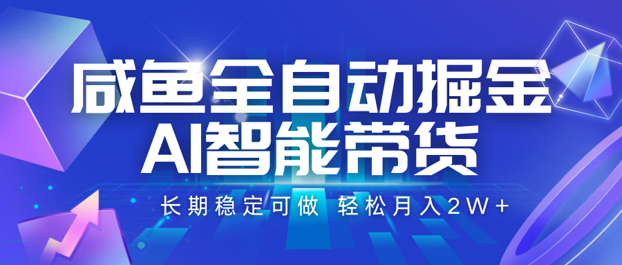 咸鱼全自动掘金，AI智能带货 长期稳定可做，轻松月入2W+-网赚项目平台