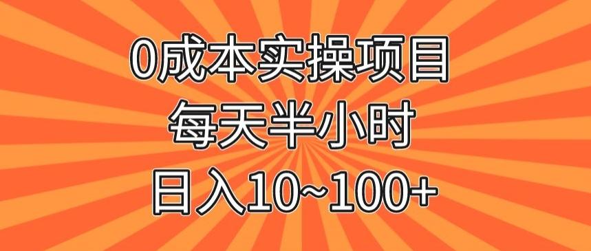 0成本实操项目，每天半小时，日入10~100+-网赚项目平台