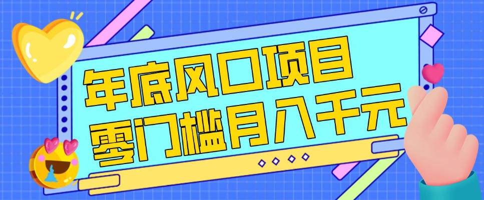 每年节假日年底风口项目，新人小白也能上手，零成本零门槛月入1w+(附渠道)【揭秘】-网赚项目平台