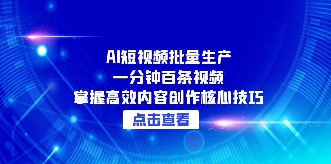 AI短视频批量生产：一分钟百条视频，掌握高效内容创作核心技巧-网赚项目平台