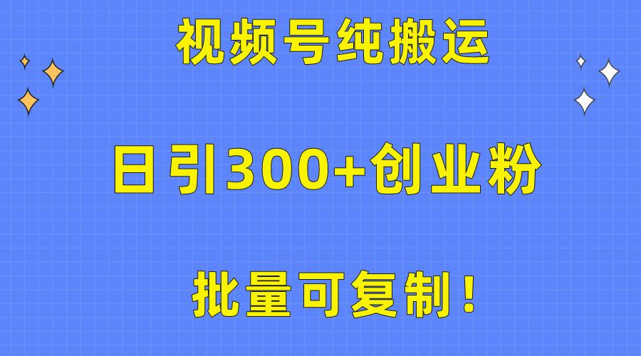 批量可复制！视频号纯搬运日引300+创业粉教程！-网赚项目平台