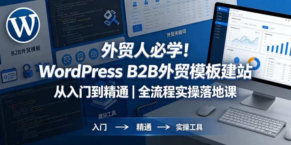 外贸人必学！WordPress B2B外贸模板建站从入门到精通｜全流程实操落地课-网赚项目平台