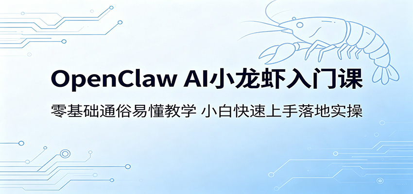 OpenClaw AI小龙虾入门课：零基础通俗易懂教学，小白快速上手落地实操-网赚项目平台