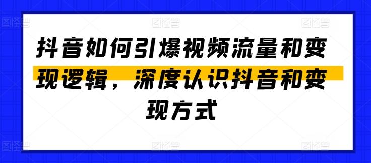 抖音如何引爆视频流量和变现逻辑，深度认识抖音和变现方式-网赚项目平台