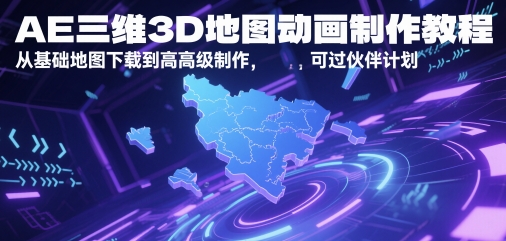 AE三维3D地图动画制作教程，从基础地图下载到高级制作，可过伙伴计划-网赚项目平台