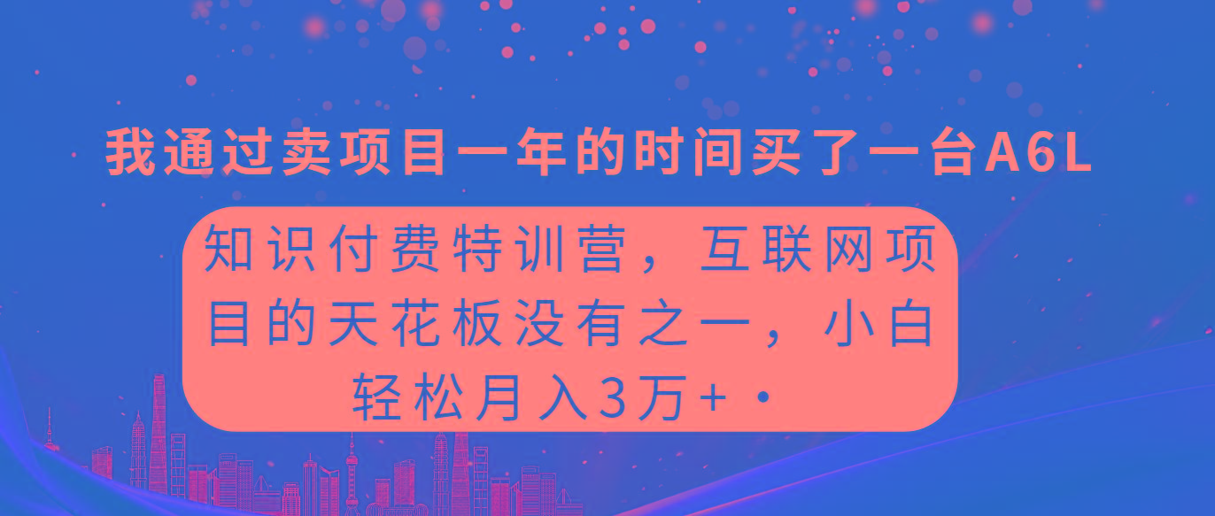 (9819期)知识付费特训营，互联网项目的天花板，没有之一，小白轻轻松松月入三万+-网赚项目平台