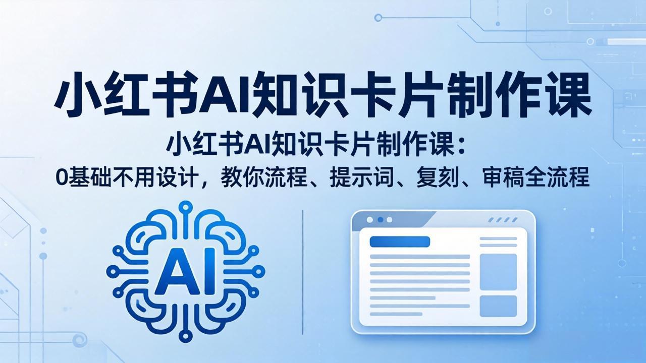 小红书AI知识卡片制作课：0基础不用设计，教你流程、提示词、复刻、审稿全流程-网赚项目平台