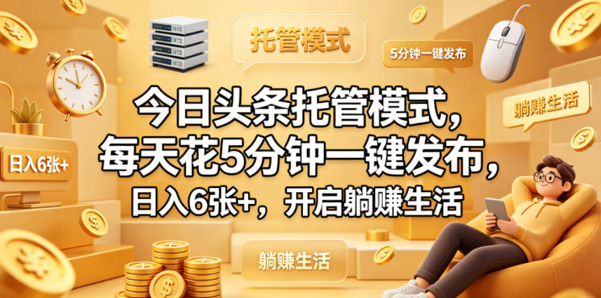 今日头条托管模式，每天花5分钟一键发布，日入6张+，开启躺賺生活【揭秘】-网赚项目平台
