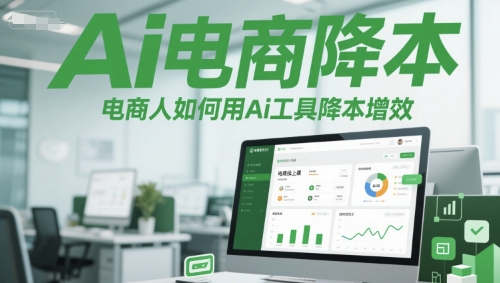 Ai电商降本增效线上课，电商人如何用Ai工具降本增效-网赚项目平台