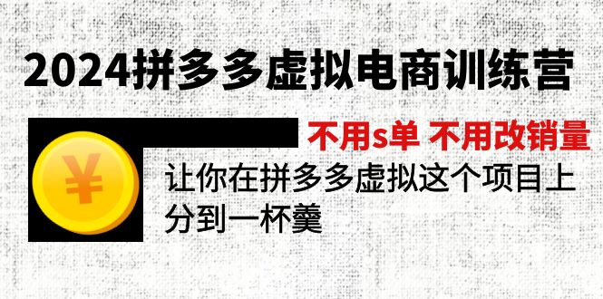 2024拼多多虚拟电商训练营 不s单 不改销量  做虚拟项目分一杯羹(更新10节-网赚项目平台