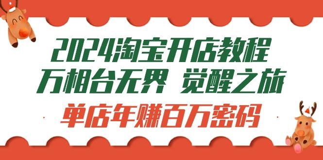 (9799期)2024淘宝开店教程-万相台无界 觉醒-之旅：单店年赚百万密码(99节视频课)-网赚项目平台