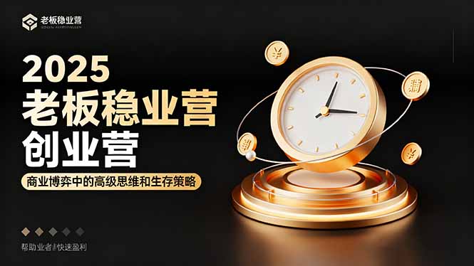 2025老板稳赚创业营:商业博弈中高级思维和生存策略,帮助创业者快速盈利-网赚项目平台