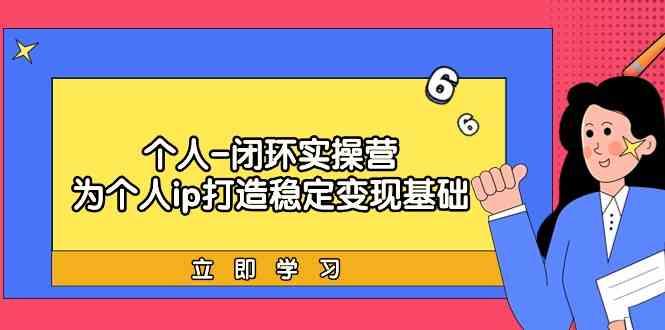个人闭环实操营：个人ip打造稳定变现基础，带你落地个人的商业变现课-网赚项目平台