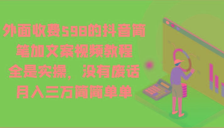 外面收费598的抖音简笔加文案视频教程，全是实操，没有废话，月入三万简简单单-网赚项目平台