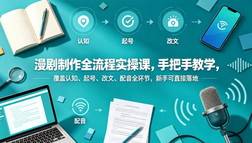 漫剧制作全流程实操课，手把手教学，覆盖认知、起号、改文、配音全环节，新手可直接落地-网赚项目平台