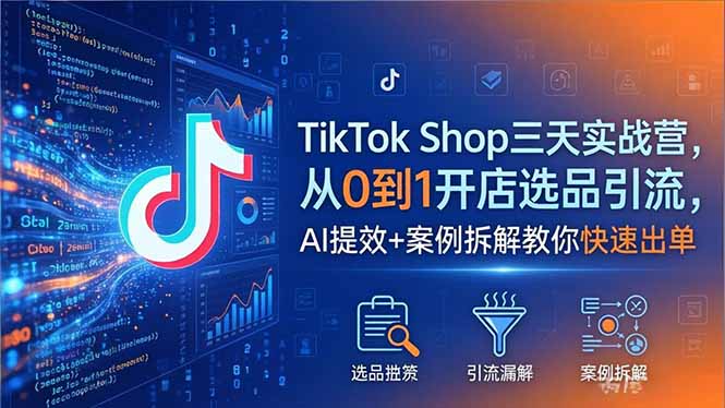 TikTok Shop三天实战营2026年5月，从0到1开店选品引流，AI提效+案例拆解教你快速出单-网赚项目平台