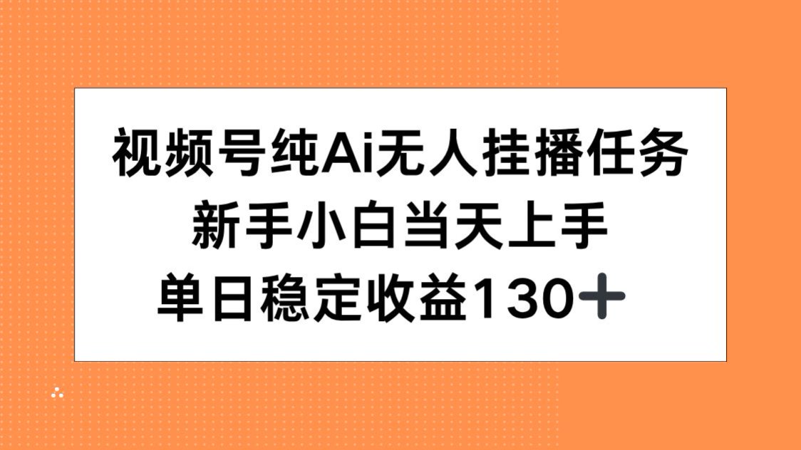 视频号纯AI无人挂播任务，新手小白当天上手，单日稳定收益130+-网赚项目平台