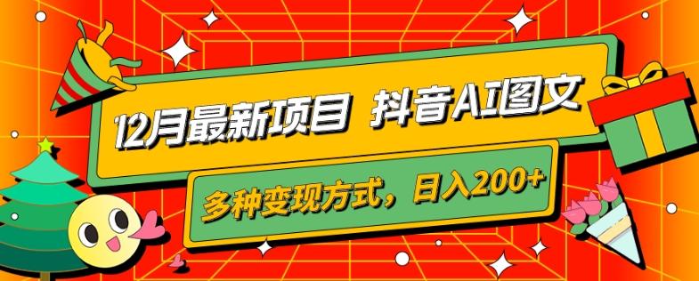 12月最新项目，抖音AI图文，自带爆款流量，多种变现方式，日入200+-网赚项目平台