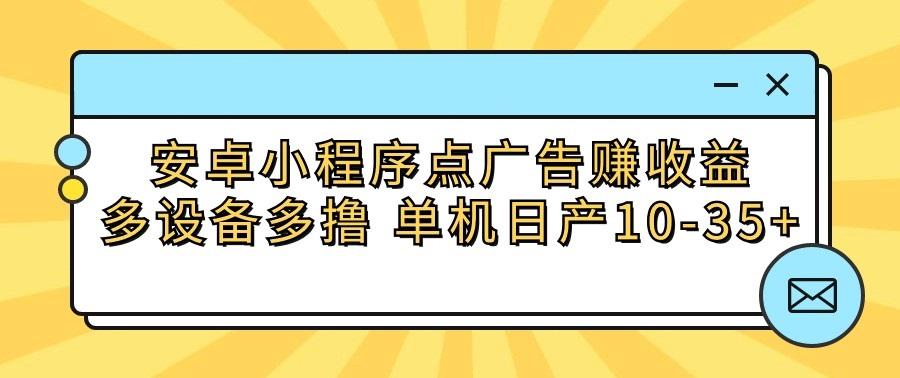 安卓小程序点广告赚收益，多设备多撸 单机日产10-35+-网赚项目平台