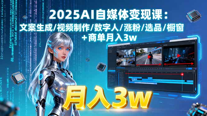 2025AI自媒体变现课:文案生成/视频制作/数字人/涨粉/选品/橱窗+商单月入3w-网赚项目平台