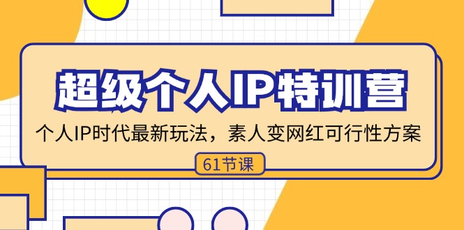 超级个人IP特训营，个人IP时代才最新玩法，素人变网红可行性方案 (61节-网赚项目平台