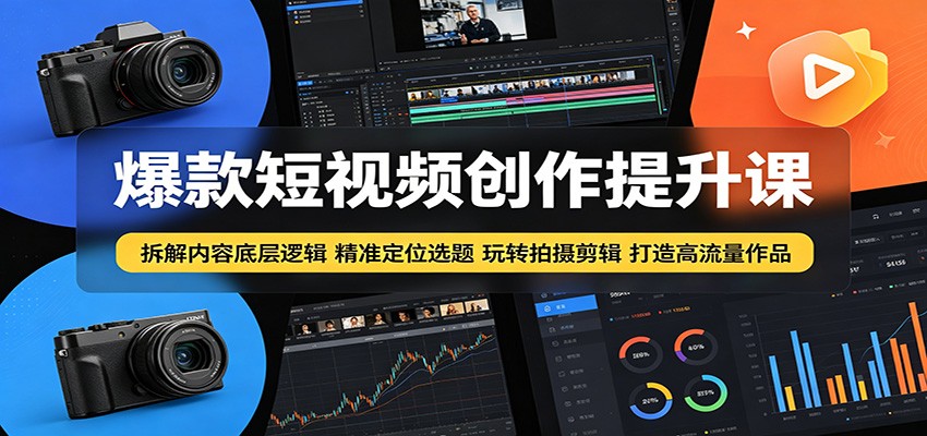 爆款短视频创作提升课:拆解内容底层逻辑,精准定位选题玩转拍摄剪辑打造高流量作品-网赚项目平台