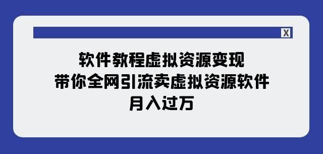 软件教程虚拟资源变现：带你全网引流卖虚拟资源软件，月入过万（11节课）-网赚项目平台