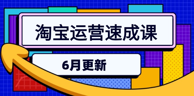淘宝运营速成课-6月，直通车六维玩法，引力魔方实操，三阶搜索爆破技术-网赚项目平台