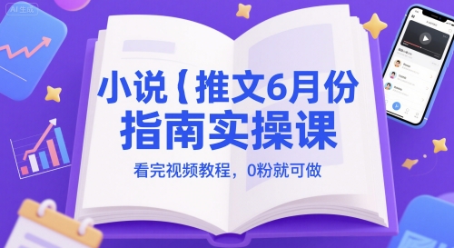 小说推文6月份指南实操课，看完视频教程，0粉就可做-网赚项目平台
