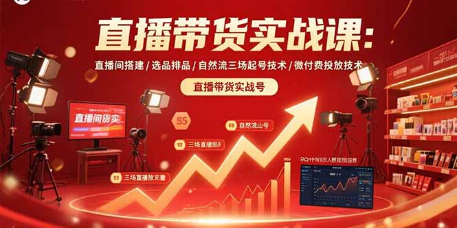直播带货实战课：直播间搭建/选品排品/自然流三场起号技术/微付费投放技术-网赚项目平台