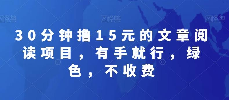 30分钟撸15元的文章阅读项目，有手就行，绿色，不收费-网赚项目平台