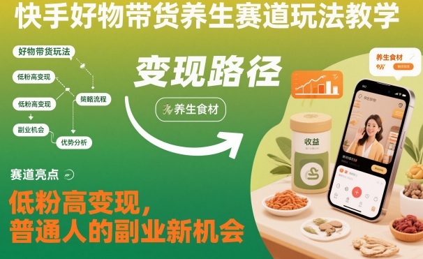 快手好物带货养生赛道玩法教学,低粉高变现,普通人的副业新机会-网赚项目平台