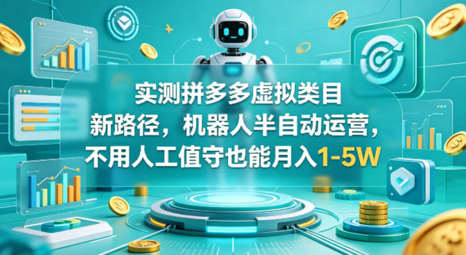 实测拼多多虚拟类目新路径，机器人半自动运营，不用人工值守也能月入1-5W【揭秘】-网赚项目平台