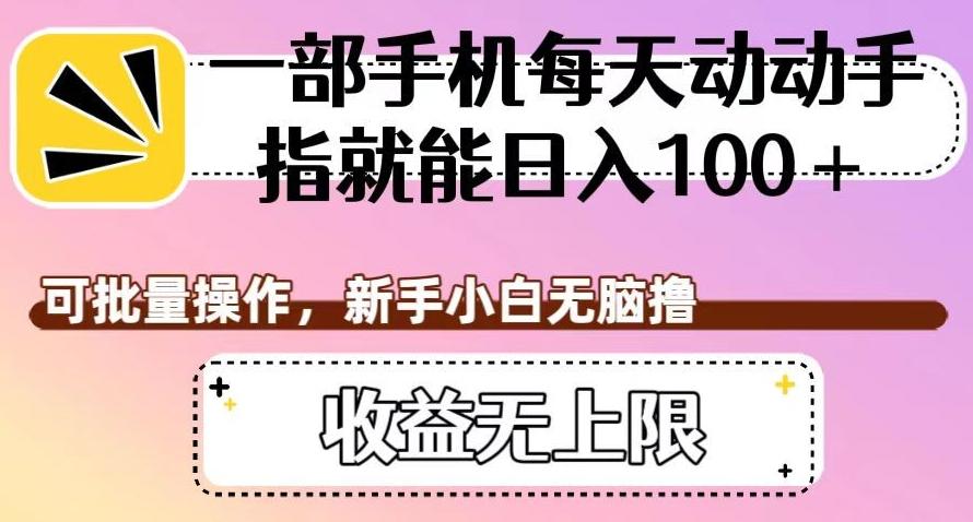 一部手机每天动动手指就能日入100+，可批量操作，新手小白无脑撸，收益无上限【揭秘】-网赚项目平台