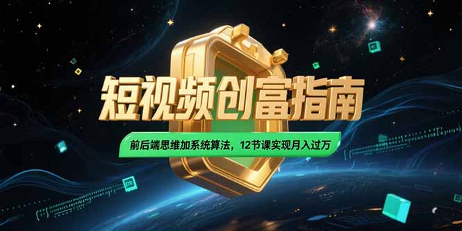 2025短视频创富指南，前后端思维加系统算法，12节课实现月入过万-网赚项目平台
