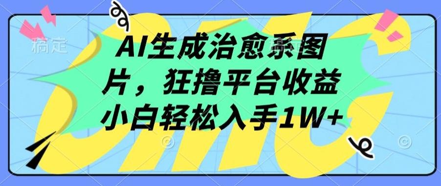 AI生成治愈系图片，狂撸平台收益，小白轻松入手1W+【揭秘】-网赚项目平台