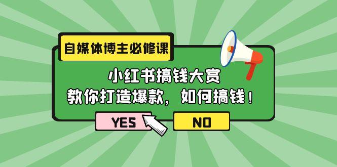 (9885期)自媒体博主必修课：小红书搞钱大赏，教你打造爆款，如何搞钱(11节课)-网赚项目平台