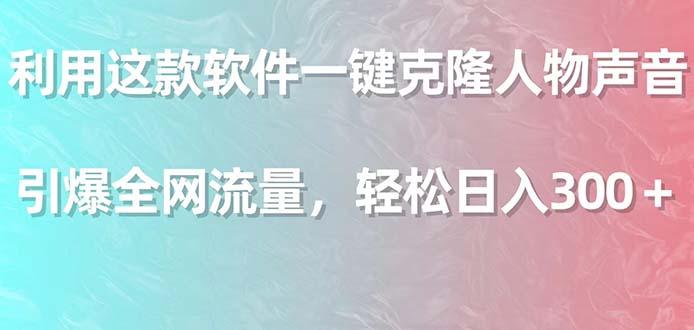 利用这款软件一键克隆人物声音，引爆全网流量，轻松日入300＋-网赚项目平台