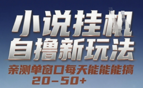小说自撸新玩法 — 亲测单窗口每天能搞 20-50+，支持矩阵化批量操作【揭秘】-网赚项目平台