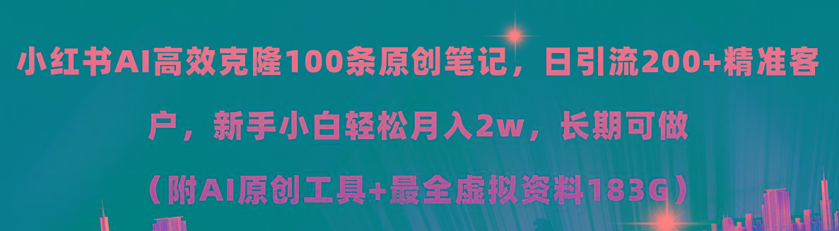 小红书AI高效克隆100原创爆款笔记，日引流200+，轻松月入2w+，长期可做…-网赚项目平台