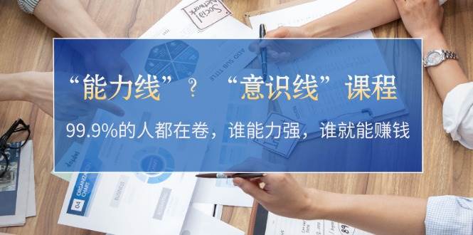 “能力线”“意识线”？99.9%的人都在卷，谁能力强，谁就能赚钱-网赚项目平台