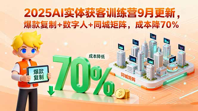 2025AI实体获客训练营9月更新，爆款复制+数字人+同城矩阵，成本降70%-网赚项目平台